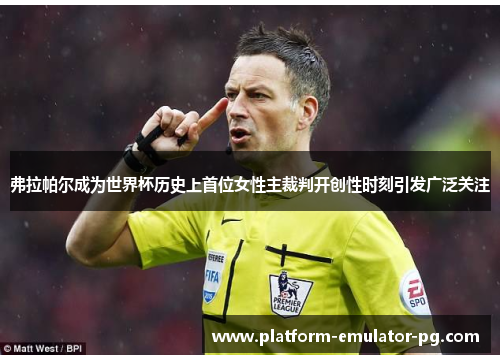 弗拉帕尔成为世界杯历史上首位女性主裁判开创性时刻引发广泛关注 弗拉帕尔成为世界杯历史上首位女性主裁判开创性时刻引发广泛关注