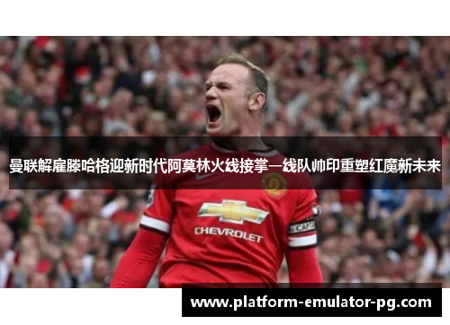 曼联解雇滕哈格迎新时代阿莫林火线接掌一线队帅印重塑红魔新未来 曼联解雇滕哈格迎新时代阿莫林火线接掌一线队帅印重塑红魔新未来