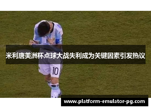 米利唐美洲杯点球大战失利成为关键因素引发热议