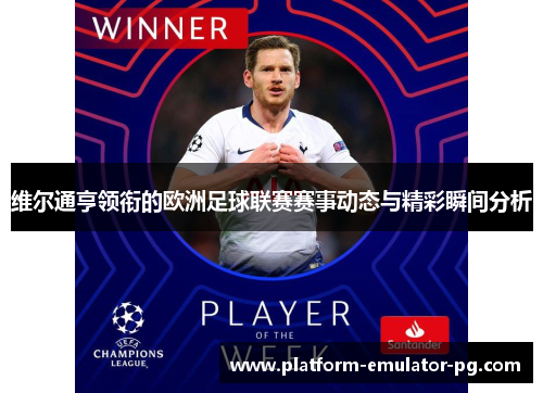 维尔通亨领衔的欧洲足球联赛赛事动态与精彩瞬间分析 维尔通亨领衔的欧洲足球联赛赛事动态与精彩瞬间分析