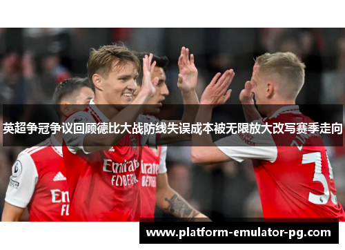 英超争冠争议回顾德比大战防线失误成本被无限放大改写赛季走向 英超争冠争议回顾德比大战防线失误成本被无限放大改写赛季走向
