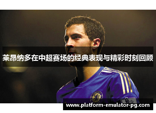 莱昂纳多在中超赛场的经典表现与精彩时刻回顾