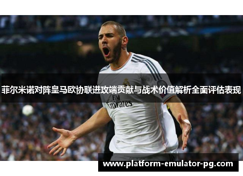 菲尔米诺对阵皇马欧协联进攻端贡献与战术价值解析全面评估表现