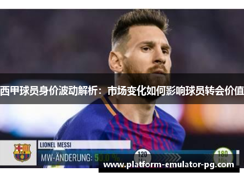 西甲球员身价波动解析：市场变化如何影响球员转会价值