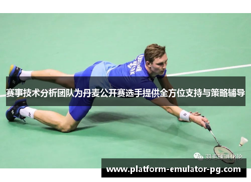 赛事技术分析团队为丹麦公开赛选手提供全方位支持与策略辅导