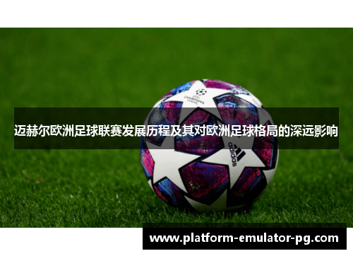 迈赫尔欧洲足球联赛发展历程及其对欧洲足球格局的深远影响