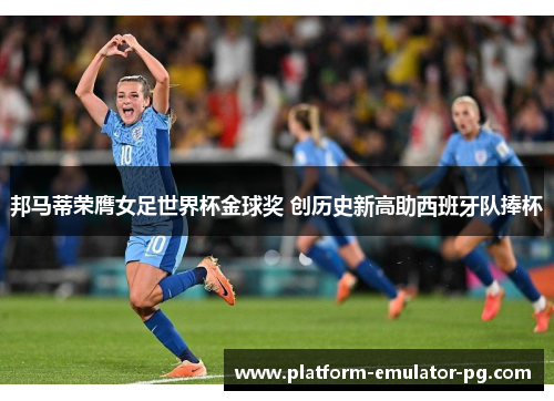 邦马蒂荣膺女足世界杯金球奖 创历史新高助西班牙队捧杯