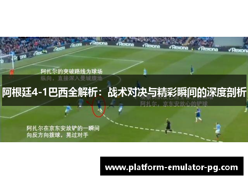 阿根廷4-1巴西全解析：战术对决与精彩瞬间的深度剖析