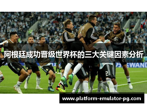 阿根廷成功晋级世界杯的三大关键因素分析
