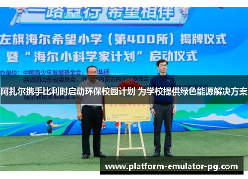 阿扎尔携手比利时启动环保校园计划 为学校提供绿色能源解决方案