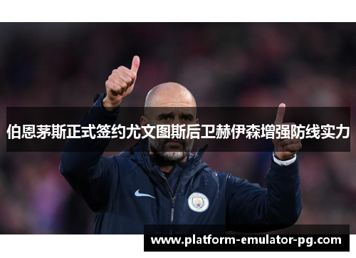 伯恩茅斯正式签约尤文图斯后卫赫伊森增强防线实力