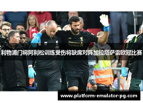 利物浦门将阿利松训练受伤将缺席对阵加拉塔萨雷欧冠比赛