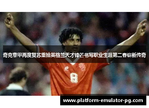奇克意甲再度复苏重拾英格兰天才锋芒书写职业生涯第二春崭新传奇