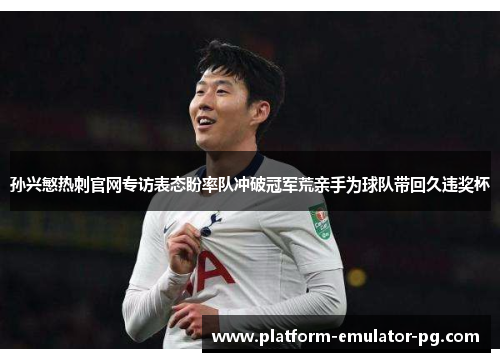 孙兴慜热刺官网专访表态盼率队冲破冠军荒亲手为球队带回久违奖杯 孙兴慜热刺官网专访表态盼率队冲破冠军荒亲手为球队带回久违奖杯