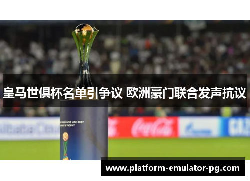 皇马世俱杯名单引争议 欧洲豪门联合发声抗议 皇马世俱杯名单引争议 欧洲豪门联合发声抗议