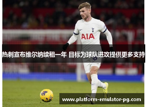 热刺宣布维尔纳续租一年 目标为球队进攻提供更多支持 热刺宣布维尔纳续租一年 目标为球队进攻提供更多支持